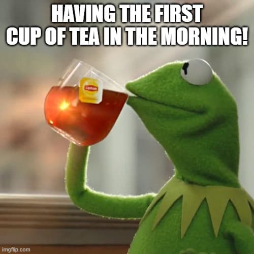 Having the first cup of tea in the morning time